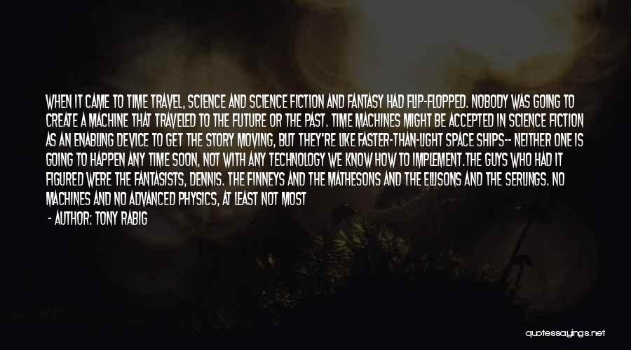 Tony Rabig Quotes: When It Came To Time Travel, Science And Science Fiction And Fantasy Had Flip-flopped. Nobody Was Going To Create A