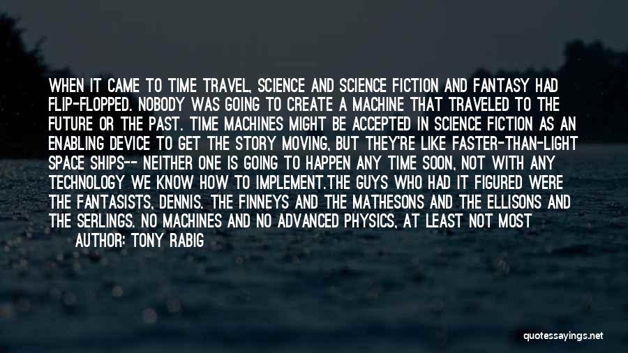 Tony Rabig Quotes: When It Came To Time Travel, Science And Science Fiction And Fantasy Had Flip-flopped. Nobody Was Going To Create A