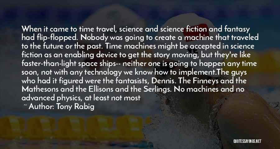 Tony Rabig Quotes: When It Came To Time Travel, Science And Science Fiction And Fantasy Had Flip-flopped. Nobody Was Going To Create A