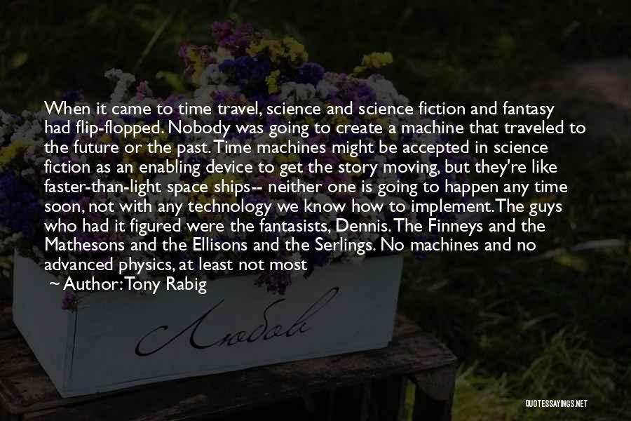 Tony Rabig Quotes: When It Came To Time Travel, Science And Science Fiction And Fantasy Had Flip-flopped. Nobody Was Going To Create A