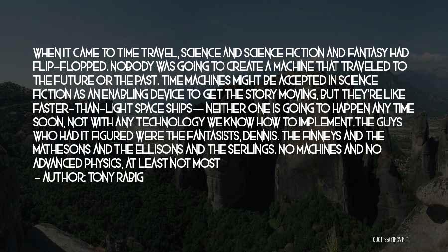 Tony Rabig Quotes: When It Came To Time Travel, Science And Science Fiction And Fantasy Had Flip-flopped. Nobody Was Going To Create A