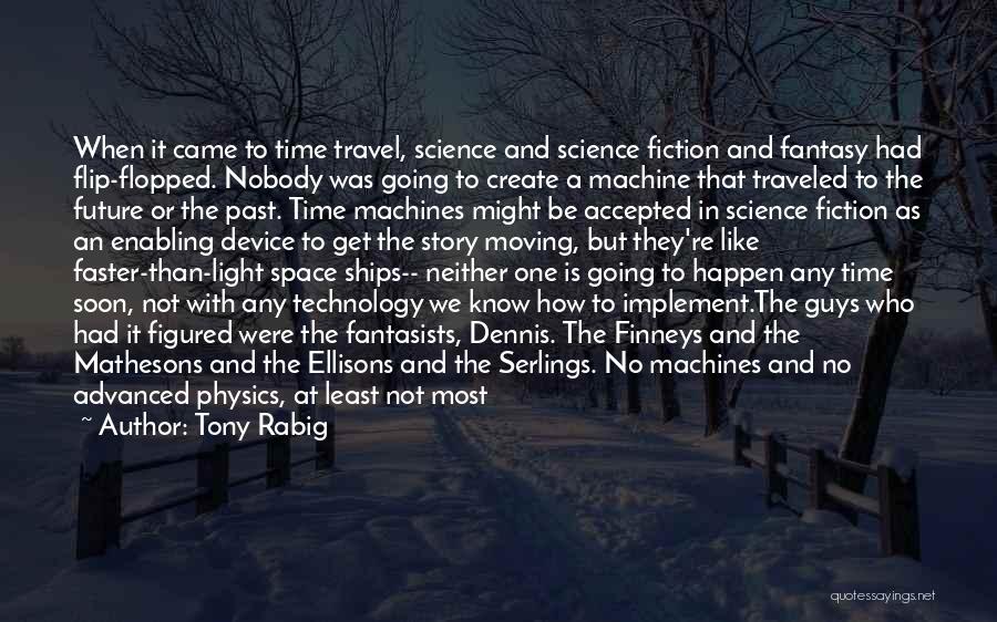 Tony Rabig Quotes: When It Came To Time Travel, Science And Science Fiction And Fantasy Had Flip-flopped. Nobody Was Going To Create A