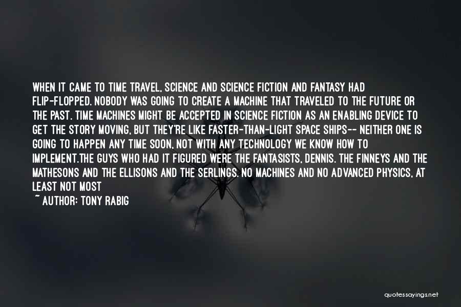 Tony Rabig Quotes: When It Came To Time Travel, Science And Science Fiction And Fantasy Had Flip-flopped. Nobody Was Going To Create A