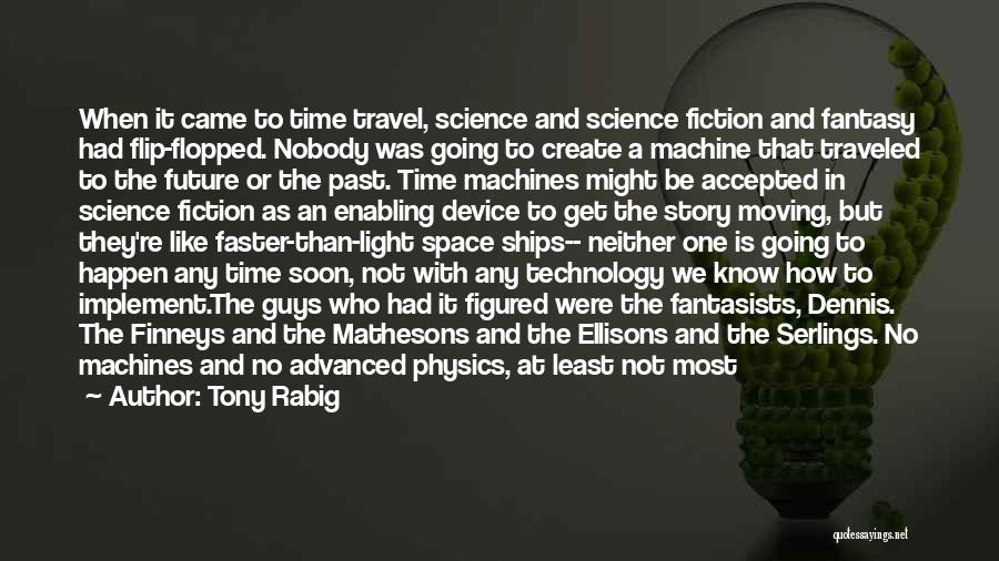 Tony Rabig Quotes: When It Came To Time Travel, Science And Science Fiction And Fantasy Had Flip-flopped. Nobody Was Going To Create A