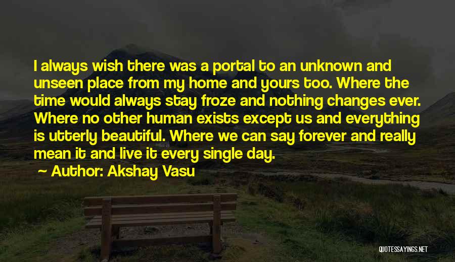 Akshay Vasu Quotes: I Always Wish There Was A Portal To An Unknown And Unseen Place From My Home And Yours Too. Where