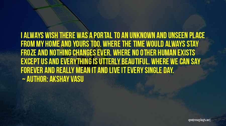 Akshay Vasu Quotes: I Always Wish There Was A Portal To An Unknown And Unseen Place From My Home And Yours Too. Where