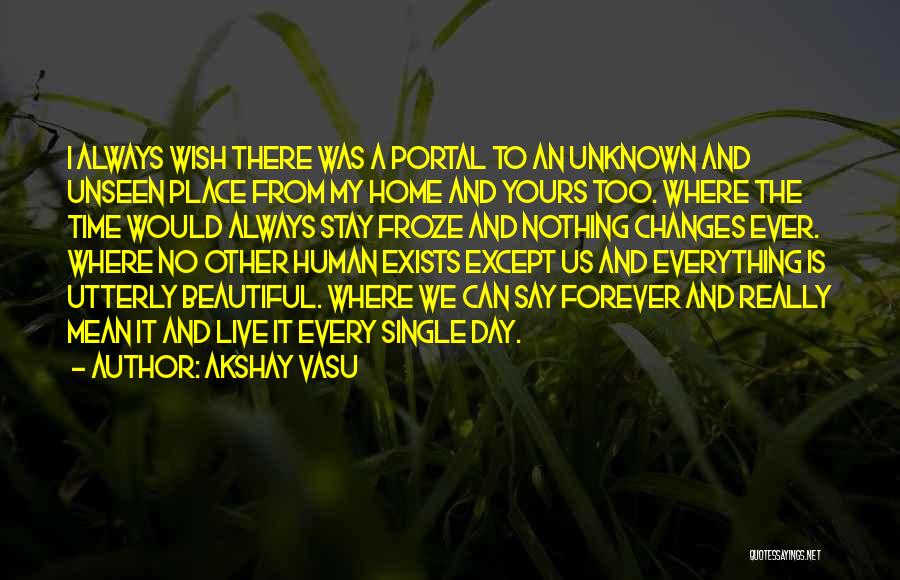 Akshay Vasu Quotes: I Always Wish There Was A Portal To An Unknown And Unseen Place From My Home And Yours Too. Where