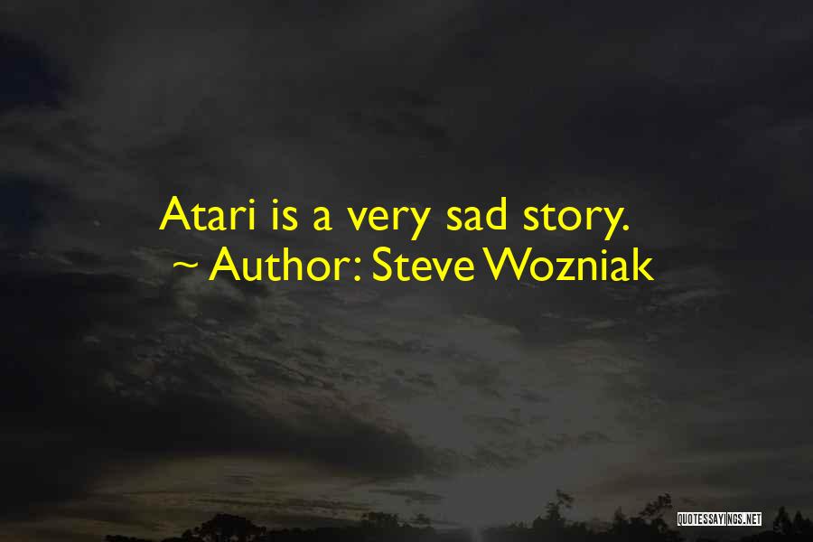 Steve Wozniak Quotes: Atari Is A Very Sad Story.