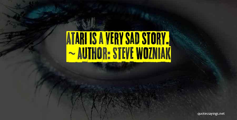 Steve Wozniak Quotes: Atari Is A Very Sad Story.