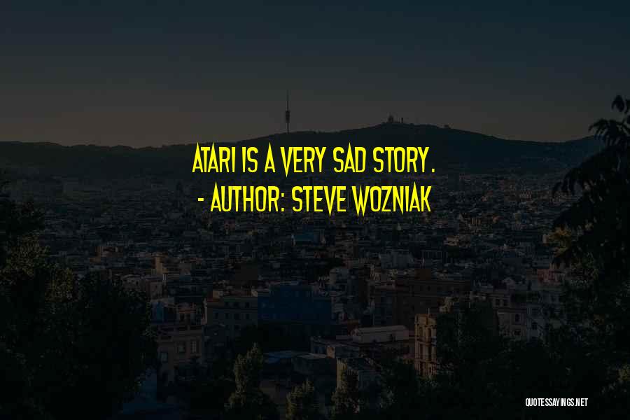 Steve Wozniak Quotes: Atari Is A Very Sad Story.