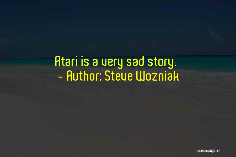 Steve Wozniak Quotes: Atari Is A Very Sad Story.