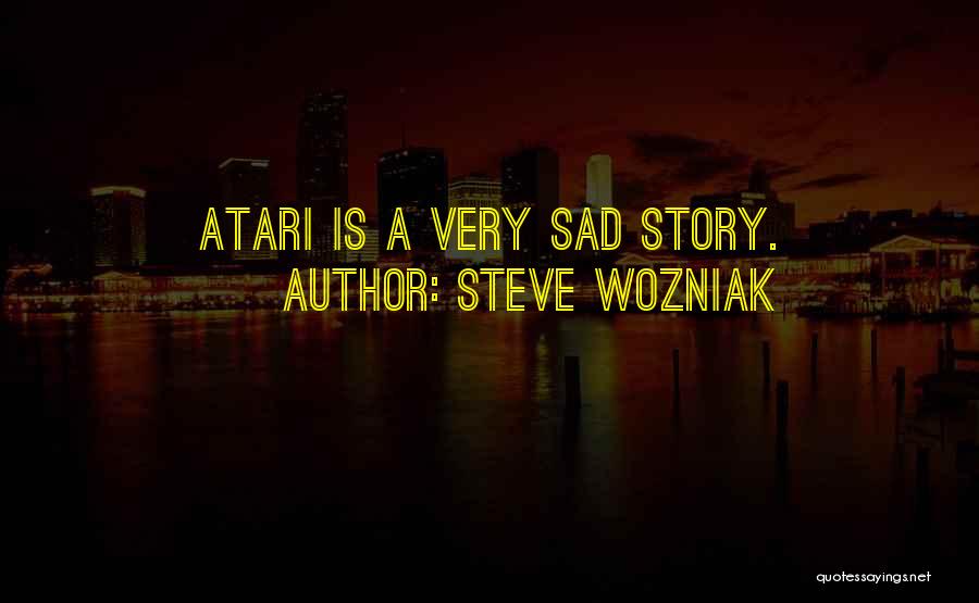 Steve Wozniak Quotes: Atari Is A Very Sad Story.