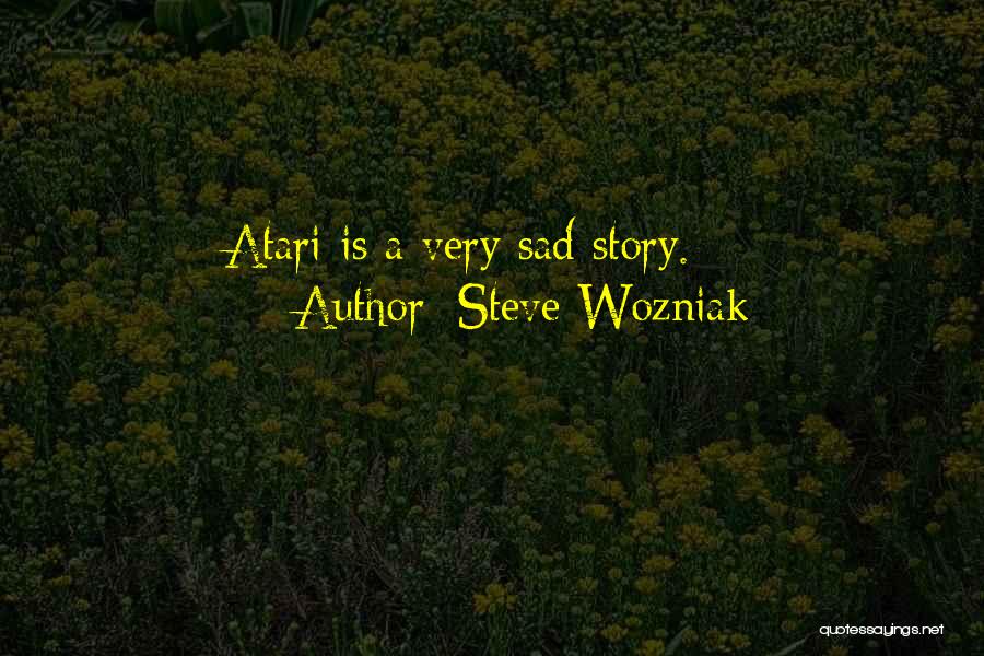 Steve Wozniak Quotes: Atari Is A Very Sad Story.