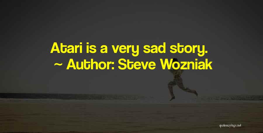 Steve Wozniak Quotes: Atari Is A Very Sad Story.