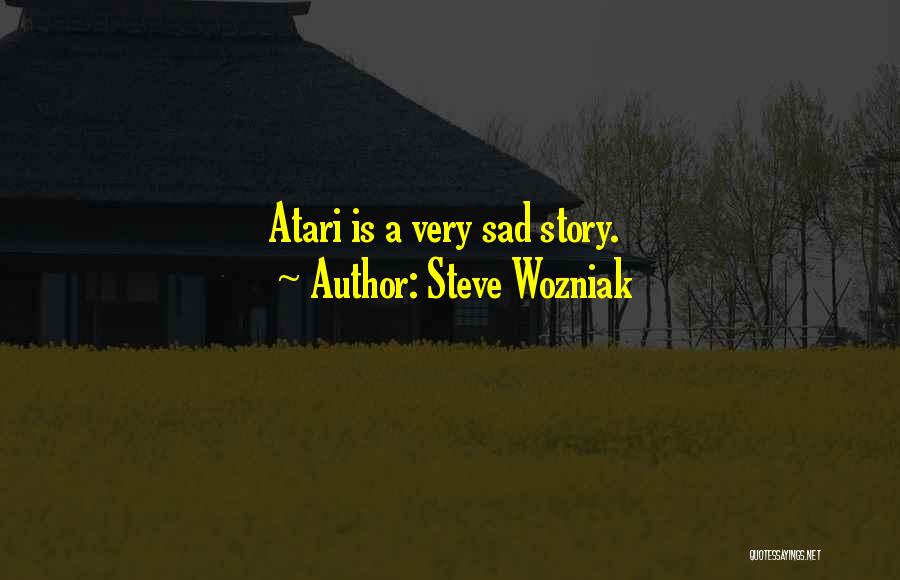 Steve Wozniak Quotes: Atari Is A Very Sad Story.