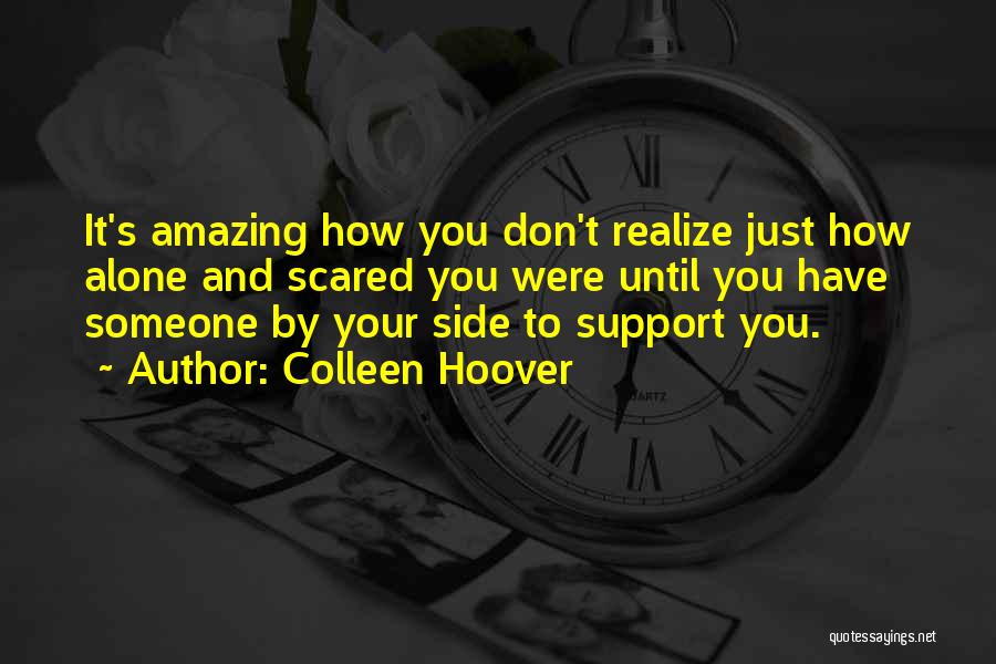 Colleen Hoover Quotes: It's Amazing How You Don't Realize Just How Alone And Scared You Were Until You Have Someone By Your Side