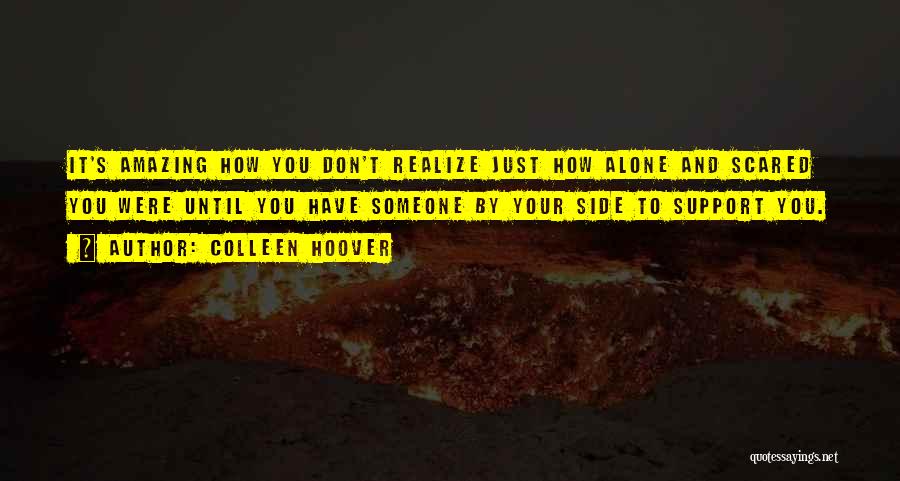 Colleen Hoover Quotes: It's Amazing How You Don't Realize Just How Alone And Scared You Were Until You Have Someone By Your Side