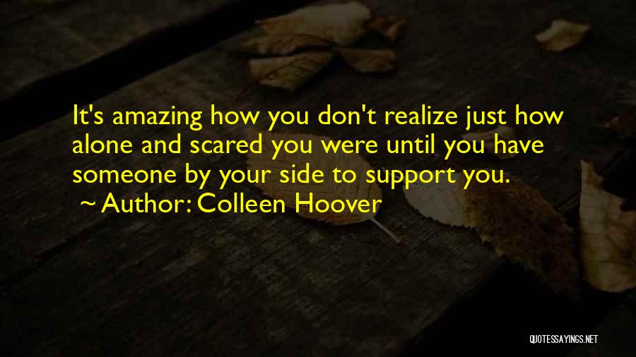 Colleen Hoover Quotes: It's Amazing How You Don't Realize Just How Alone And Scared You Were Until You Have Someone By Your Side