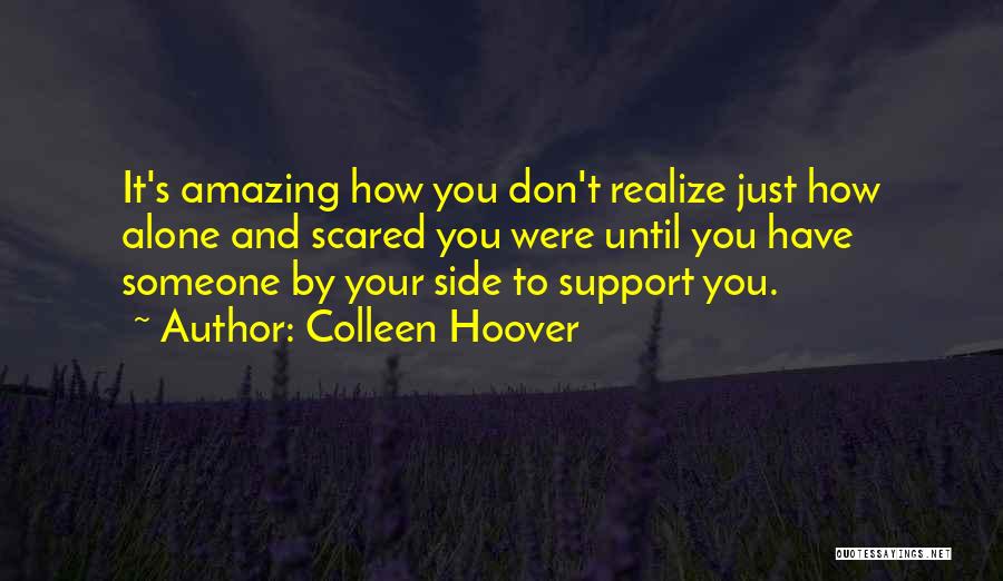 Colleen Hoover Quotes: It's Amazing How You Don't Realize Just How Alone And Scared You Were Until You Have Someone By Your Side