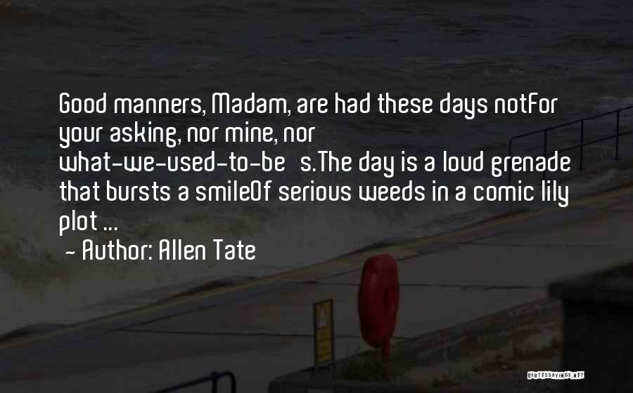 Allen Tate Quotes: Good Manners, Madam, Are Had These Days Notfor Your Asking, Nor Mine, Nor What-we-used-to-be's.the Day Is A Loud Grenade That
