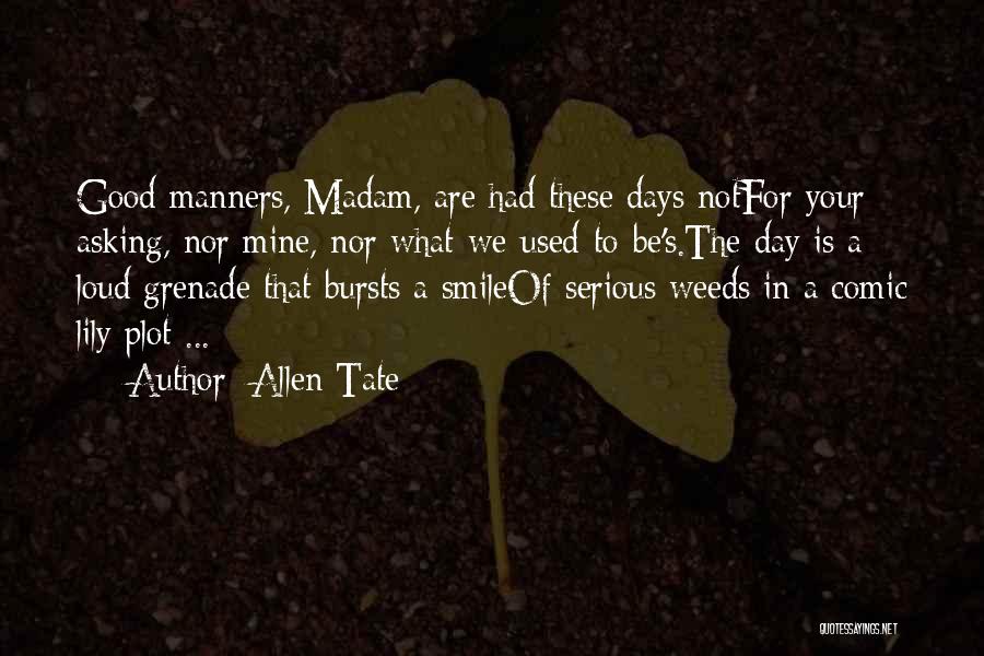 Allen Tate Quotes: Good Manners, Madam, Are Had These Days Notfor Your Asking, Nor Mine, Nor What-we-used-to-be's.the Day Is A Loud Grenade That