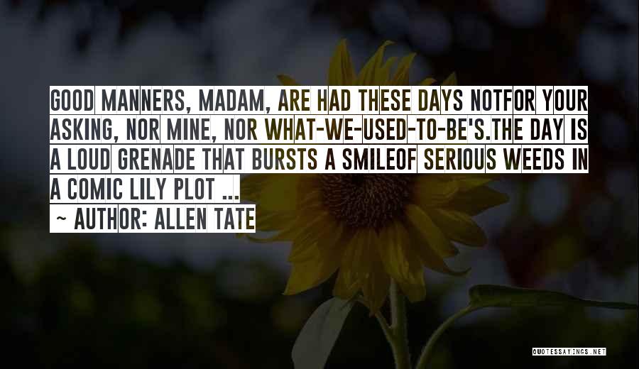 Allen Tate Quotes: Good Manners, Madam, Are Had These Days Notfor Your Asking, Nor Mine, Nor What-we-used-to-be's.the Day Is A Loud Grenade That