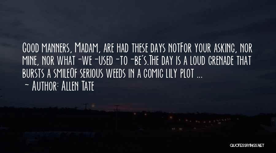 Allen Tate Quotes: Good Manners, Madam, Are Had These Days Notfor Your Asking, Nor Mine, Nor What-we-used-to-be's.the Day Is A Loud Grenade That