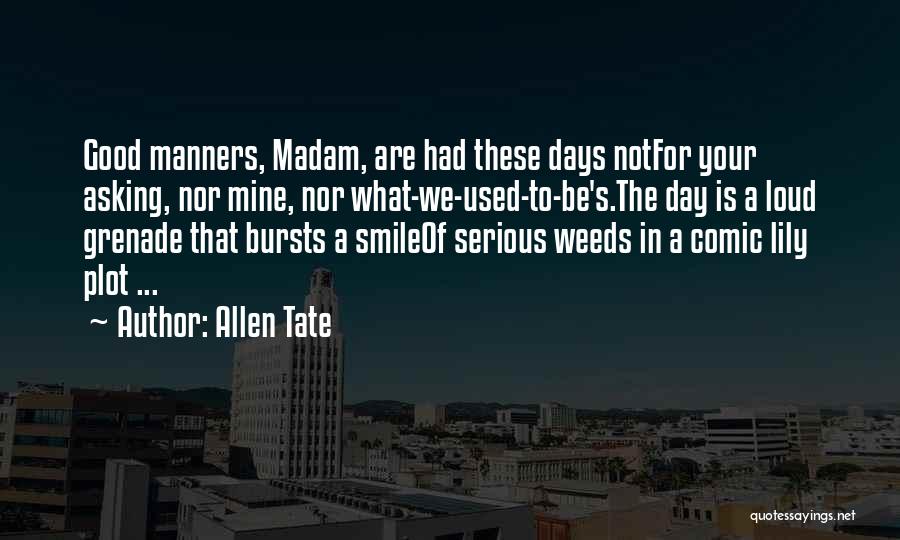 Allen Tate Quotes: Good Manners, Madam, Are Had These Days Notfor Your Asking, Nor Mine, Nor What-we-used-to-be's.the Day Is A Loud Grenade That