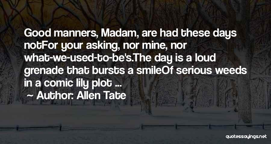 Allen Tate Quotes: Good Manners, Madam, Are Had These Days Notfor Your Asking, Nor Mine, Nor What-we-used-to-be's.the Day Is A Loud Grenade That
