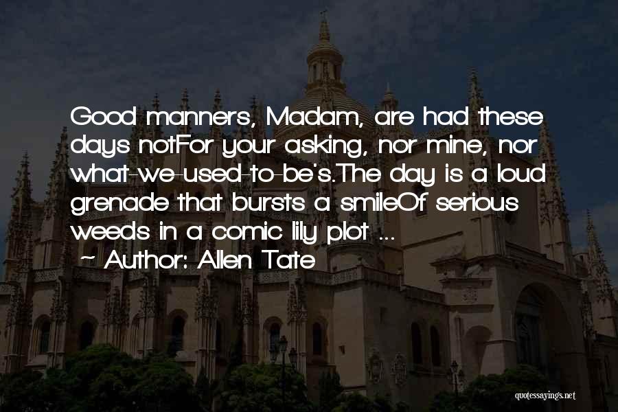 Allen Tate Quotes: Good Manners, Madam, Are Had These Days Notfor Your Asking, Nor Mine, Nor What-we-used-to-be's.the Day Is A Loud Grenade That