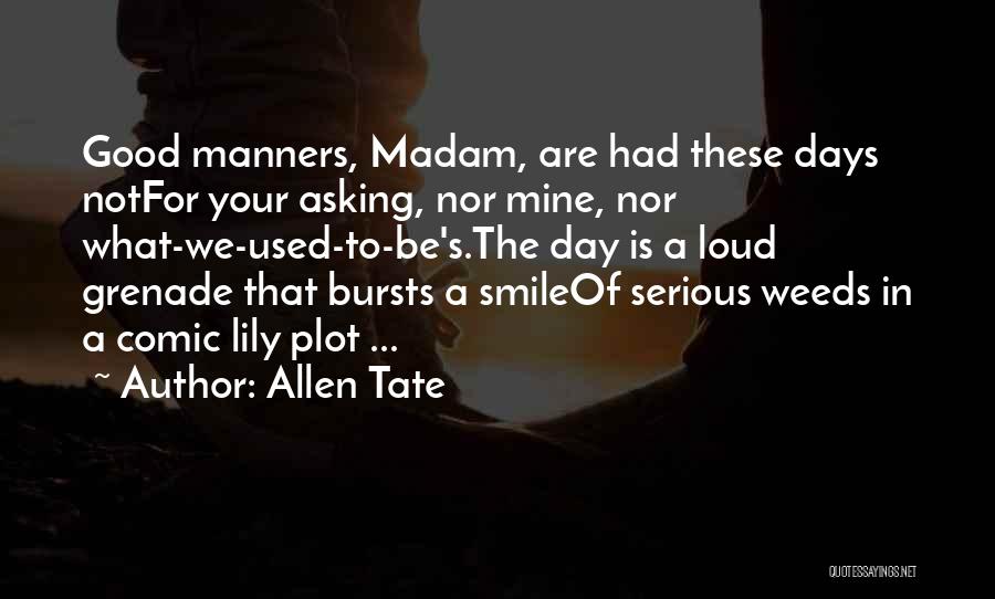 Allen Tate Quotes: Good Manners, Madam, Are Had These Days Notfor Your Asking, Nor Mine, Nor What-we-used-to-be's.the Day Is A Loud Grenade That