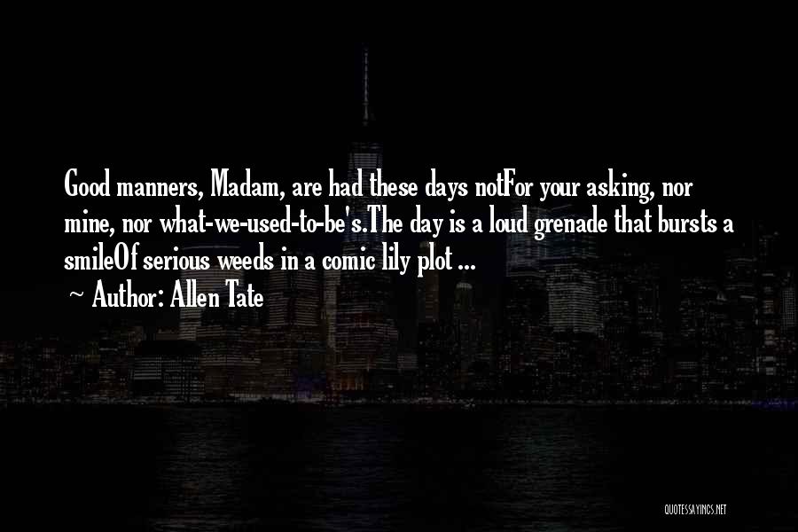 Allen Tate Quotes: Good Manners, Madam, Are Had These Days Notfor Your Asking, Nor Mine, Nor What-we-used-to-be's.the Day Is A Loud Grenade That