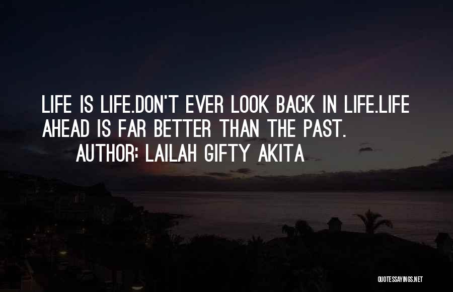 Lailah Gifty Akita Quotes: Life Is Life.don't Ever Look Back In Life.life Ahead Is Far Better Than The Past.