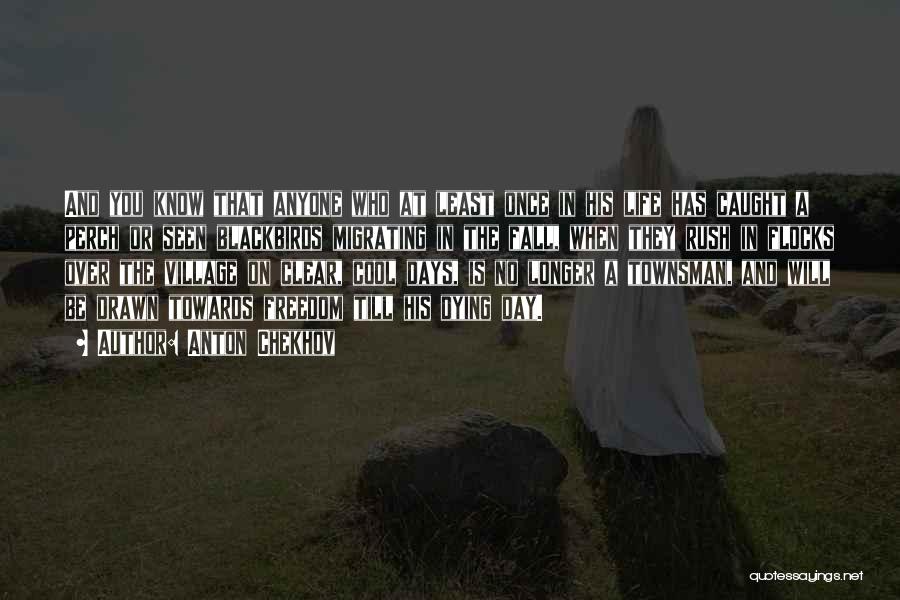 Anton Chekhov Quotes: And You Know That Anyone Who At Least Once In His Life Has Caught A Perch Or Seen Blackbirds Migrating