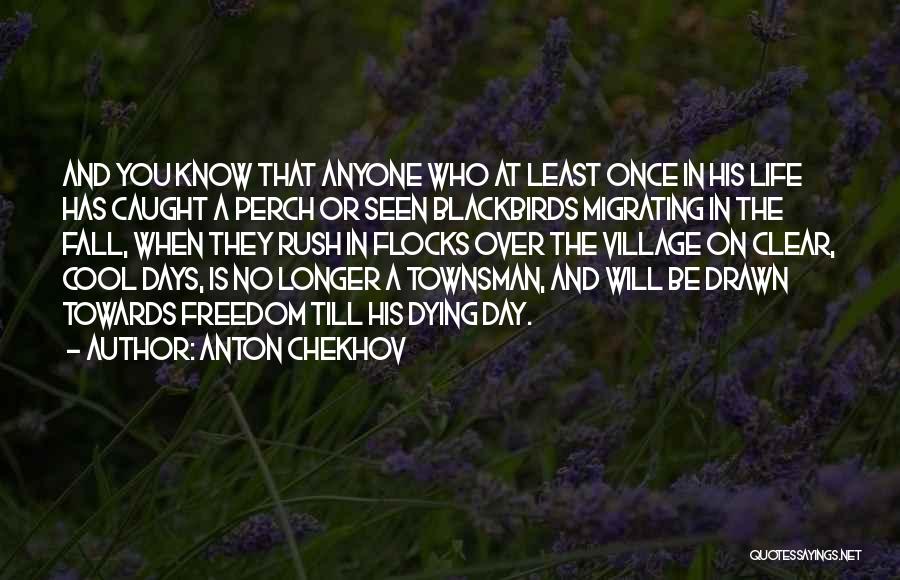 Anton Chekhov Quotes: And You Know That Anyone Who At Least Once In His Life Has Caught A Perch Or Seen Blackbirds Migrating