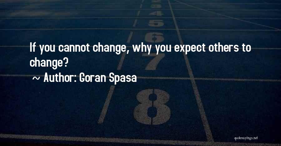 Goran Spasa Quotes: If You Cannot Change, Why You Expect Others To Change?