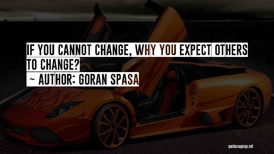 Goran Spasa Quotes: If You Cannot Change, Why You Expect Others To Change?