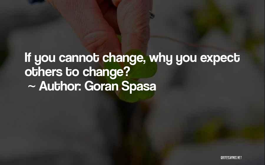 Goran Spasa Quotes: If You Cannot Change, Why You Expect Others To Change?