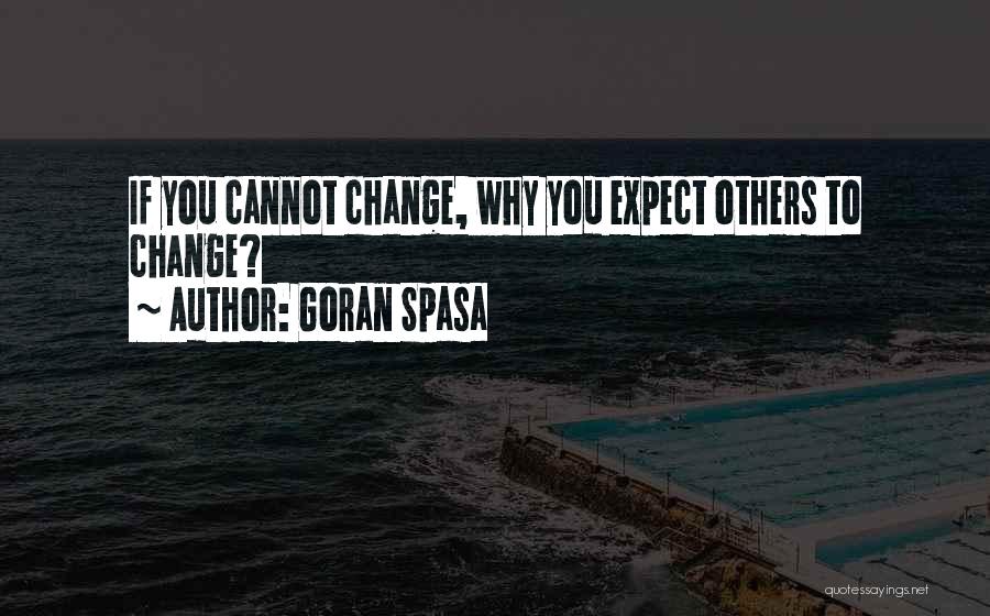 Goran Spasa Quotes: If You Cannot Change, Why You Expect Others To Change?