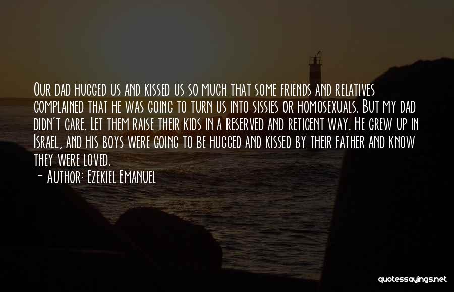 Ezekiel Emanuel Quotes: Our Dad Hugged Us And Kissed Us So Much That Some Friends And Relatives Complained That He Was Going To