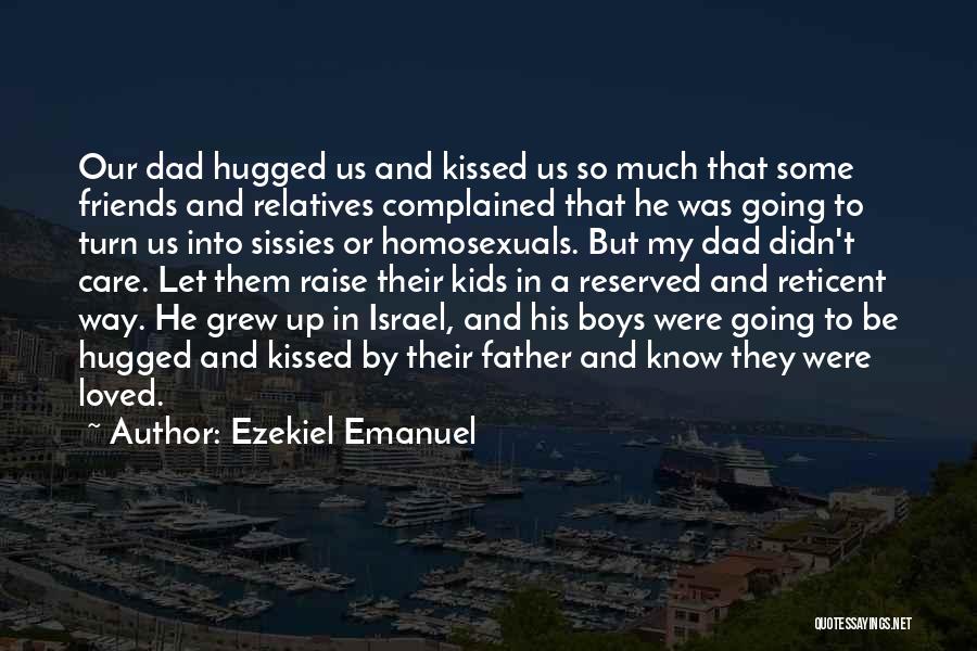 Ezekiel Emanuel Quotes: Our Dad Hugged Us And Kissed Us So Much That Some Friends And Relatives Complained That He Was Going To