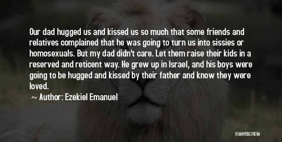 Ezekiel Emanuel Quotes: Our Dad Hugged Us And Kissed Us So Much That Some Friends And Relatives Complained That He Was Going To