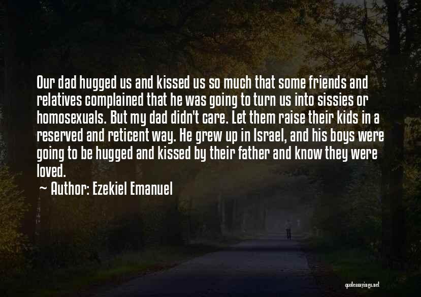 Ezekiel Emanuel Quotes: Our Dad Hugged Us And Kissed Us So Much That Some Friends And Relatives Complained That He Was Going To