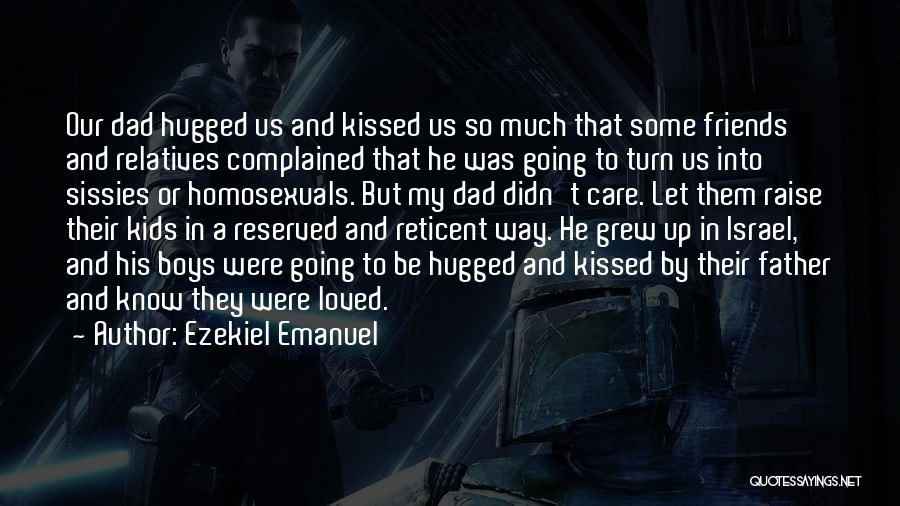 Ezekiel Emanuel Quotes: Our Dad Hugged Us And Kissed Us So Much That Some Friends And Relatives Complained That He Was Going To