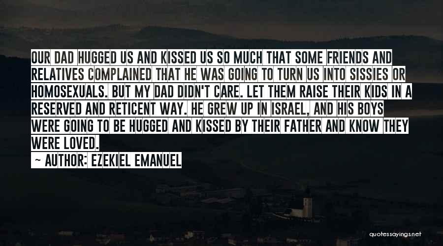 Ezekiel Emanuel Quotes: Our Dad Hugged Us And Kissed Us So Much That Some Friends And Relatives Complained That He Was Going To