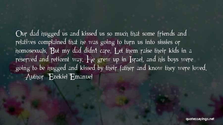 Ezekiel Emanuel Quotes: Our Dad Hugged Us And Kissed Us So Much That Some Friends And Relatives Complained That He Was Going To