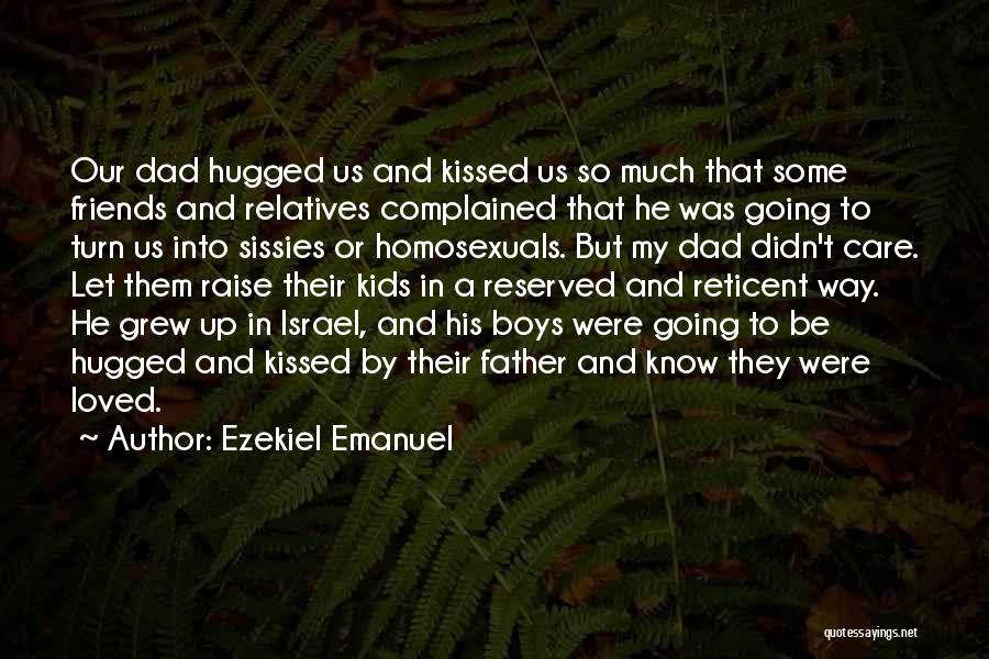 Ezekiel Emanuel Quotes: Our Dad Hugged Us And Kissed Us So Much That Some Friends And Relatives Complained That He Was Going To