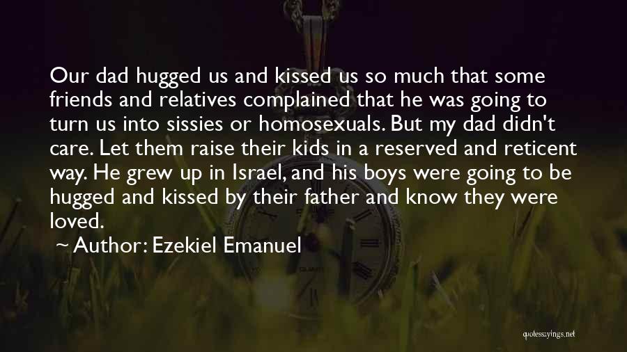 Ezekiel Emanuel Quotes: Our Dad Hugged Us And Kissed Us So Much That Some Friends And Relatives Complained That He Was Going To