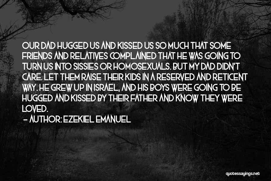 Ezekiel Emanuel Quotes: Our Dad Hugged Us And Kissed Us So Much That Some Friends And Relatives Complained That He Was Going To