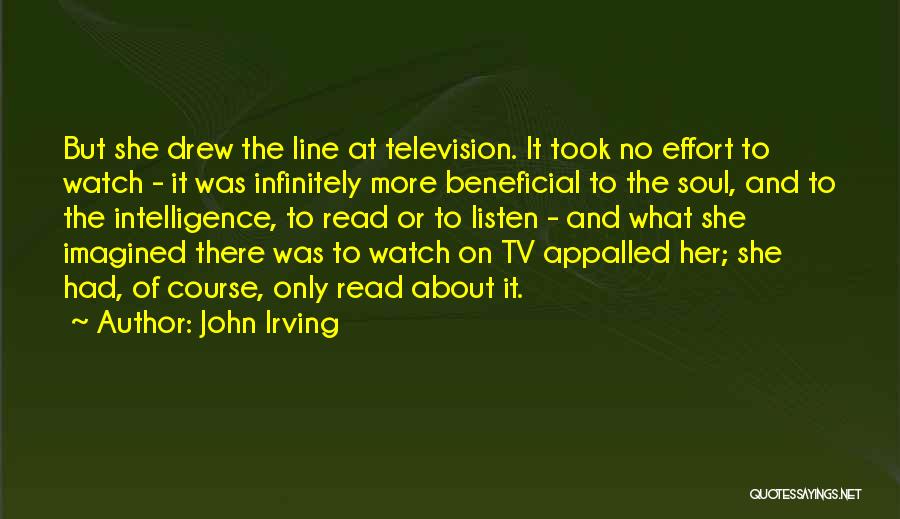 John Irving Quotes: But She Drew The Line At Television. It Took No Effort To Watch - It Was Infinitely More Beneficial To